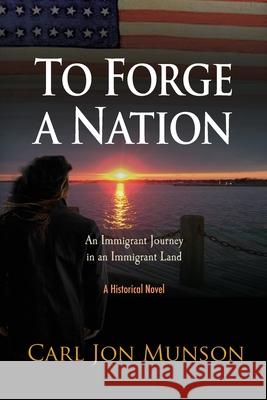 To Forge a Nation: An Immigrant Journey in an Immigrant Land Carl Jon Munson, Leslie Reusser Forrest, Katie L C Philpott 9781946794208 Earthen Vessel Publishing - książka