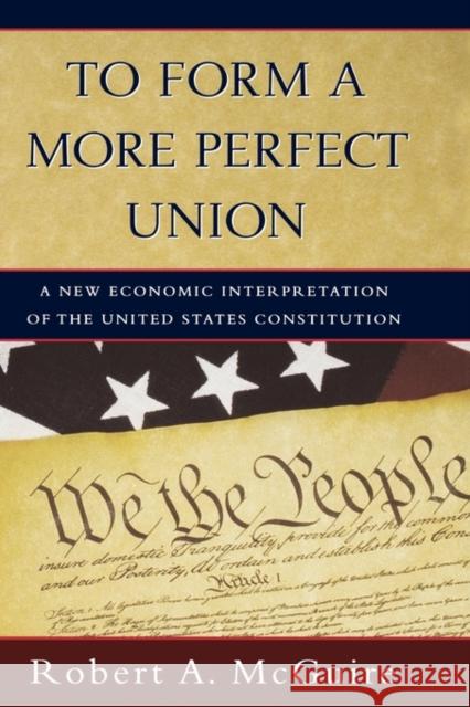 To Form a More Perfect Union: A New Economic Interpretation of the United States Constitution McGuire, Robert A. 9780195139709 Oxford University Press - książka