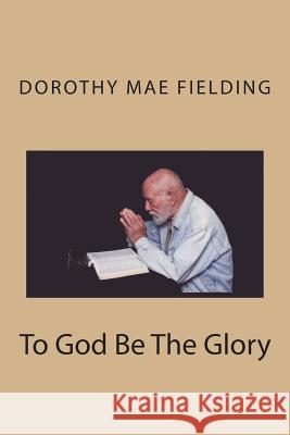 To God Be The Glory Fielding, Dorothy Mae 9781475013078 Createspace Independent Publishing Platform - książka