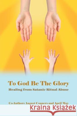 To God Be the Glory: Healing from Satanic Ritual Abuse August Conners April May 9781647022983 Dorrance Publishing Co. - książka