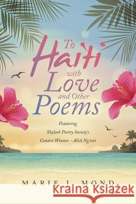 To Haiti with Love and Other Poems: Featuring Skylark Poetry Society's Contest Winner - Alick Ng'uni Marie J Mond 9781489740120 Liferich - książka