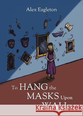 To Hang the Masks Upon the Wall Alex Eagleton 9780228888055 Tellwell Talent - książka