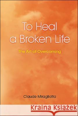 To Heal a Broken Life: The Art of Overcoming Miragliotta, Claude 9781425112790 Trafford Publishing - książka