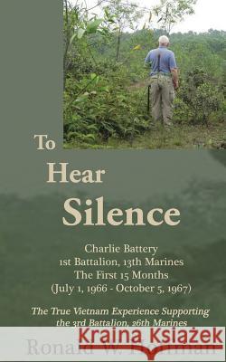 To Hear Silence: Charlie Battery 1st Battalion 13th Marines: The First 15 Months Ronald W. Hoffman 9781515175391 Createspace - książka