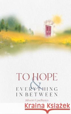 To Hope and Everything in Between Jahanvi Upadhyaya 9789395314060 Libresco Feeds Private Limited - książka