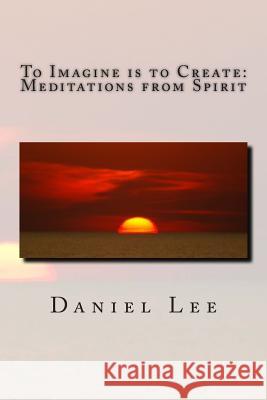 To Imagine is to Create: Meditations from Spirit Lee, Daniel 9781495434952 Createspace - książka