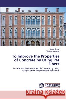 To Improve the Properties of Concrete by Using Pet Fibers Singla, Neeru 9786200535641 LAP Lambert Academic Publishing - książka