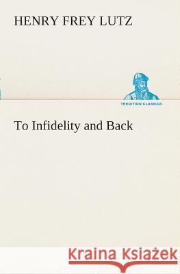 To Infidelity and Back Henry F (Henry Frey) Lutz 9783849508302 Tredition Classics - książka