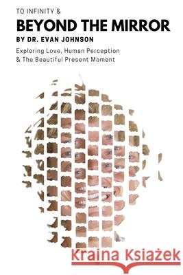 To Infinity & Beyond the Mirror: Exploring Love, Human Perception and The Beautiful Present Moment Evan Johnson 9789692293167 Dr. Evan Johnson - książka