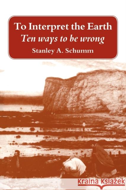To Interpret the Earth: Ten Ways to Be Wrong Schumm, Stanley A. 9780521646024 Cambridge University Press - książka