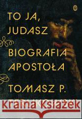 To ja, Judasz. Biografia apostoła Tomasz P. Terlikowski 9788308083758 Literackie - książka