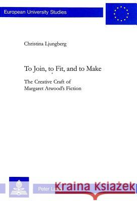 To Join, to Fit, and to Make: The Creative Craft of Margaret Atwood's Fiction Ljungberg Stuecklin, Christina 9783906763453 VERLAG PETER LANG - książka