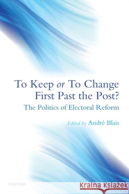 To Keep or to Change First Past the Post?: The Politics of Electoral Reform Blais, André 9780199539390 Oxford University Press, USA - książka