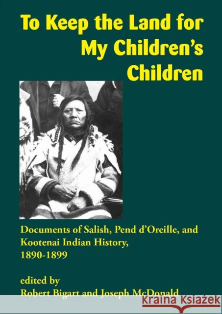 To Keep the Land for My Children's Children: Documents of Salish, Pend d'Oreille, and Kootenai Indian History, 1890-1899 Robert Bigart Joseph McDonald 9781934594278 Salish Kootenai College Press - książka
