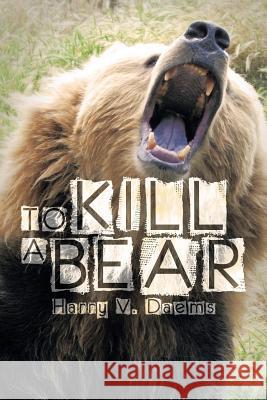 To Kill a Bear Harry V. Daems 9781483673424 Xlibris Corporation - książka