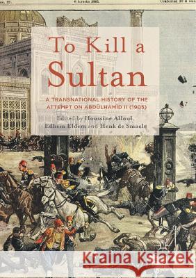 To Kill a Sultan: A Transnational History of the Attempt on Abdülhamid II (1905) Alloul, Houssine 9781349696154 Palgrave Macmillan - książka