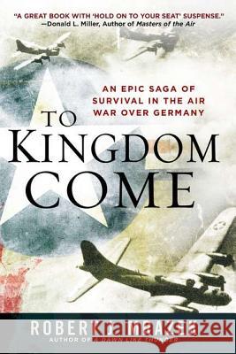 To Kingdom Come: An Epic Saga of Survival in the Air War Over Germany Robert J. Mrazek 9780451235756 New American Library - książka