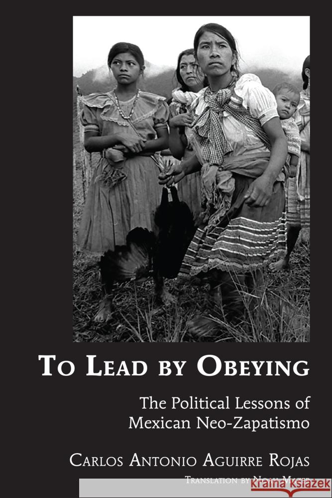 To Lead by Obeying: The Political Lessons of Mexican Neo-Zapatismo Carlos Antonio Aguirr 9781433196751 Peter Lang Inc., International Academic Publi - książka
