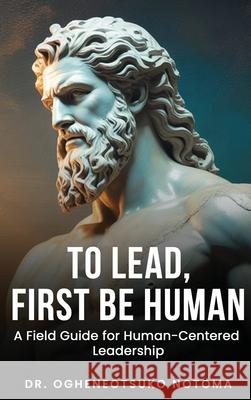 To Lead, First Be Human: A field guide for Human-Centered Leadership Ogheneotsuko K. Notoma 9781970440478 Dr. Notoma - książka