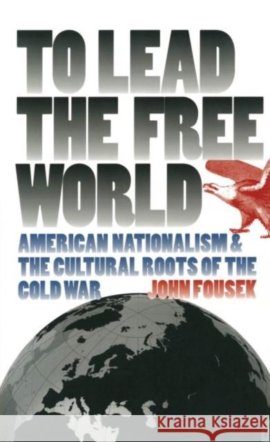 To Lead the Free World: American Nationalism and the Cultural Roots of the Cold War Fousek, John 9780807848364 University of North Carolina Press - książka