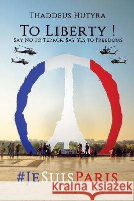 To Liberty !: Say No to Terror, Say Yes to Freedoms Thaddeus Hutyra 9781519781642 Createspace Independent Publishing Platform - książka