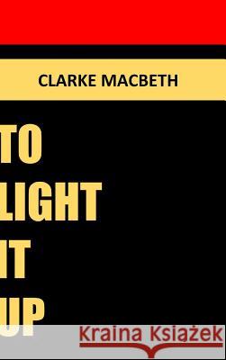 To Light It Up Clarke Macbeth 9781365655746 Lulu.com - książka