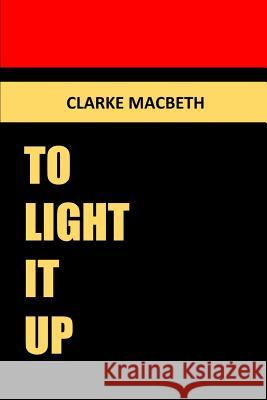 To Light It Up Clarke Macbeth 9781365718496 Lulu.com - książka