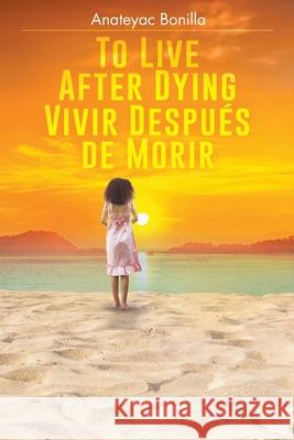 To Live After Dying: Vivir Después de Morir Anateyac Bonilla 9781643341583 Page Publishing, Inc. - książka