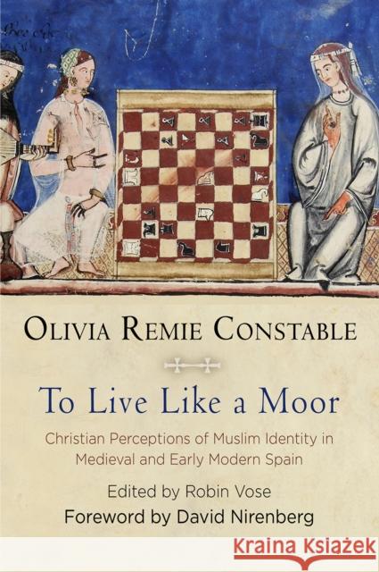 To Live Like a Moor: Christian Perceptions of Muslim Identity in Medieval and Early Modern Spain Olivia Remie Constable Robin Vose David Nirenberg 9780812249484 University of Pennsylvania Press - książka