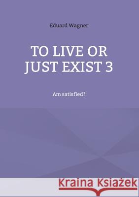 To live or just exist 3: Am satisfied? Eduard Wagner 9783754359761 Books on Demand - książka