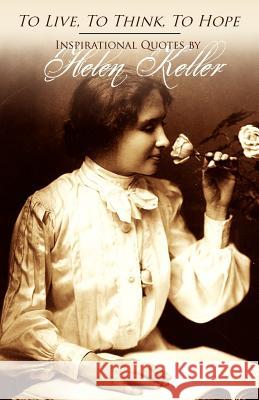 To Live, To Think, To Hope - Inspirational Quotes by Helen Keller Keller, Helen 9781466398085 Createspace - książka