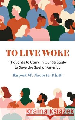 To Live Woke: Thoughts to Carry in Our Struggle to Save the Soul of America Rupert Nacoste, PH D 9781627202688 Apprentice House - książka