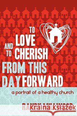 To Love and To Cherish From This Day Forward ...A Portrait of a Healthy Church Millwood, Randy 9781475192155 Createspace - książka