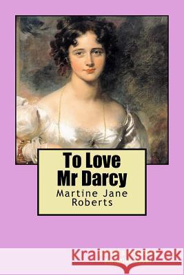 To Love Mr Darcy: A Pride & Prejudice Variation Novel Roberts, Martine Jane 9781537567112 Createspace Independent Publishing Platform - książka