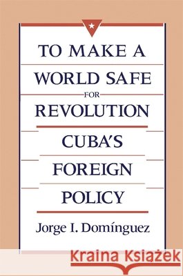 To Make a World Safe for Revolution: Cuba's Foreign Policy Domínguez, Jorge I. 9780674893252 Harvard University Press - książka