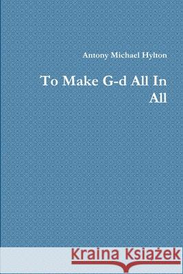 To Make G-d All In All Antony Michael Hylton 9780359314133 Lulu.com - książka