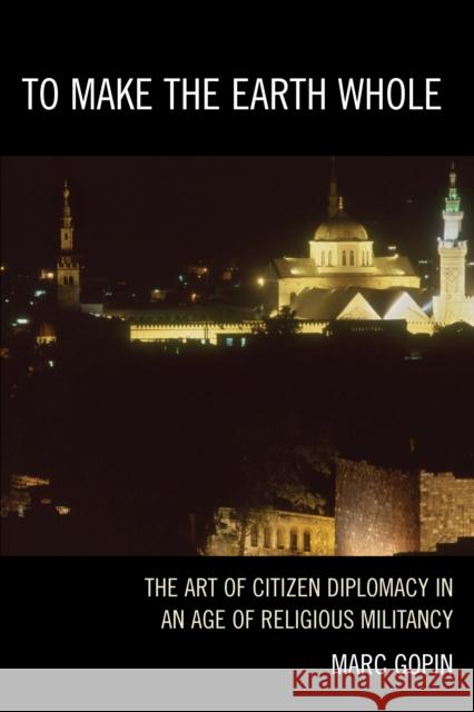 To Make the Earth Whole: The Art of Citizen Diplomacy in an Age of Religious Militancy Gopin, Marc 9780742558632  - książka