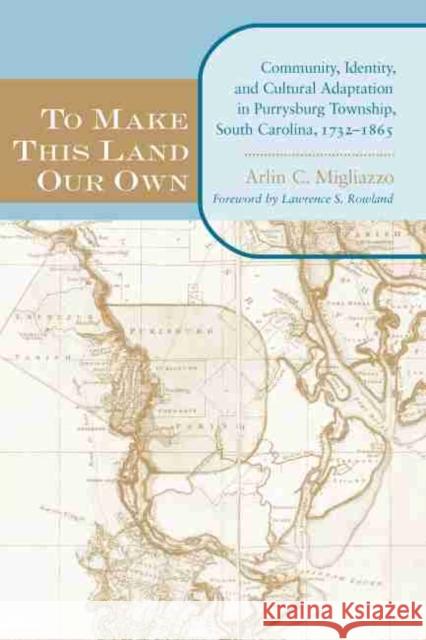 To Make This Land Our Own: Community Identity and Social Adaptation in Purrysburg Township, South Carolina, 1732-1865 Migliazzo, Arlin 9781570036828 University of South Carolina Press - książka