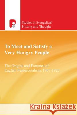 To Meet and Satisfy a Very Hungry People: The Origins and Fortunes of English Pentecostalism, 1907-1925 Walsh, Timothy Bernard 9781842275764 Authentic Lifestyle - książka