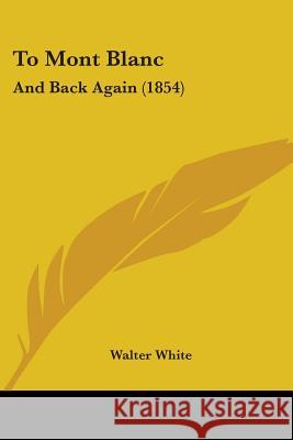 To Mont Blanc: And Back Again (1854) Walter White 9781437353495  - książka