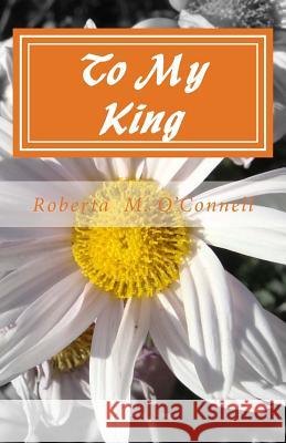 To My King: A Collection of Poems Roberta M. O'Connell 9781494852214 Createspace - książka