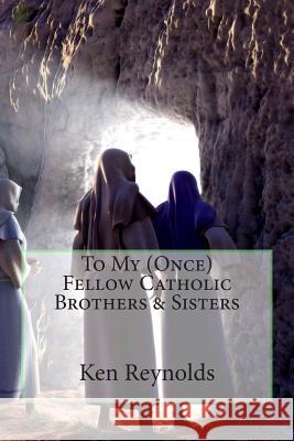 To My (Once) Fellow Catholic Brothers & Sisters Ken Reynolds 9781512350791 Createspace - książka
