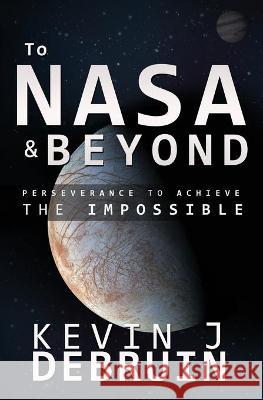 TO NASA and BEYOND: Perseverance to Achieve the Impossible Kevin J. Debruin 9780578466064 Debruin Enterprises, LLC - książka