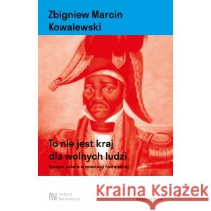 To nie jest kraj dla wolnych ludzi. Sprawa polska w rewolucji haitańskiej KOWALEWSKI ZBIGNIEW MARCIN 9788397388802 KSIĄŻKA I PRASA - książka