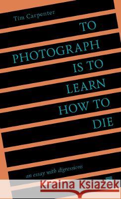 To Photograph Is to Learn How to Die: An Essay with Digressions Tim Carpenter 9798985733006 The Ice Plant - książka