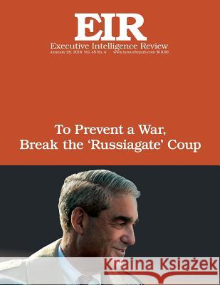 To Prevent a War, Break The ?Russiagate? Coup: Executive Intelligence Review; Volume 45, Issue 4 Larouche Jr, Lyndon H. 9781984914682 Createspace Independent Publishing Platform - książka