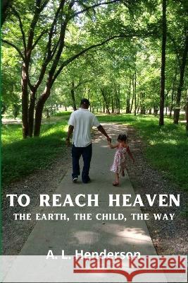 To Reach Heaven: The Earth, The Child, The Way A L Henderson 9798840498682 Independently Published - książka