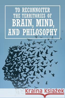 To Reconnoiter the Territories of Brain, Mind, and Philosophy R Garner Brasseur, M D 9781524639594 Authorhouse - książka
