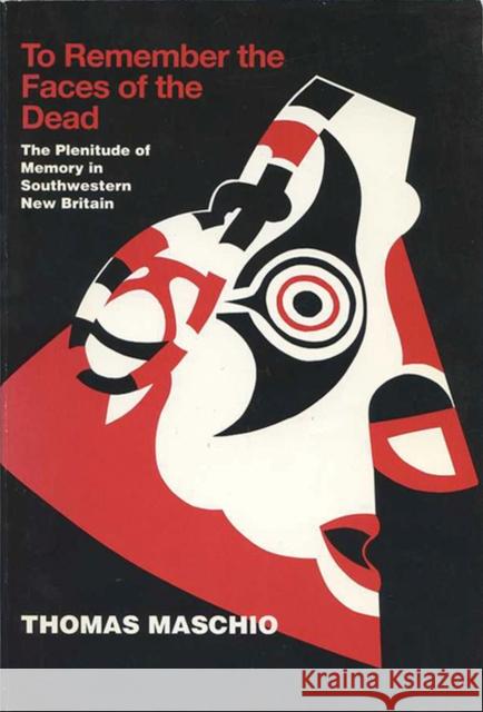 To Remember the Faces of the Dead: The Plentitude of Memory in Southwestern New Britain Maschio, Thomas 9780299140946 University of Wisconsin Press - książka