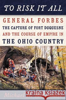 To Risk It All: General Forbes, the Capture of Fort Duquesne, and the Course of Empire in the Ohio Country Michael McConnell 9780822946328 University of Pittsburgh Press - książka